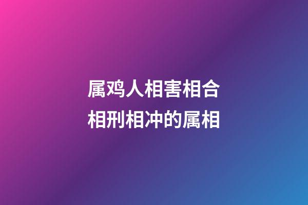 属鸡人相害相合相刑相冲的属相
