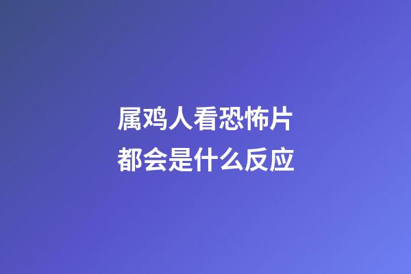 属鸡人看恐怖片都会是什么反应