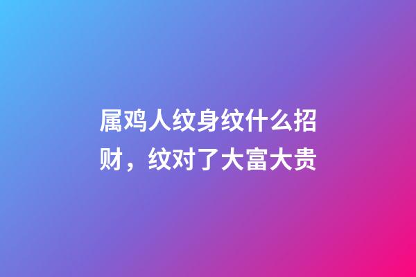 属鸡人纹身纹什么招财，纹对了大富大贵