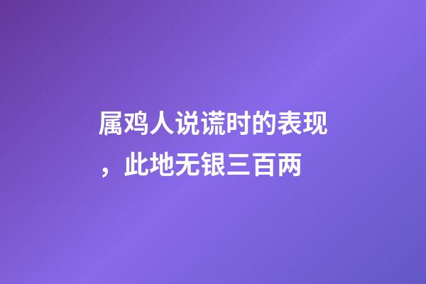 属鸡人说谎时的表现，此地无银三百两
