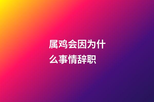 属鸡会因为什么事情辞职