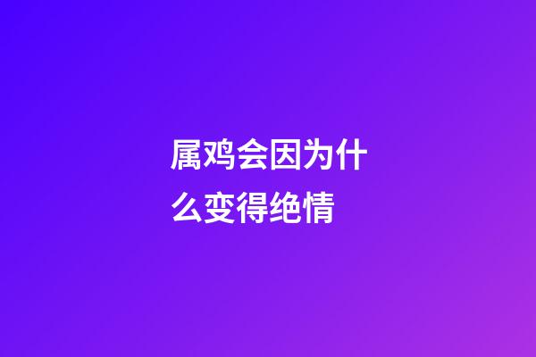 属鸡会因为什么变得绝情