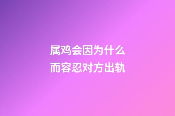 属鸡会因为什么而容忍对方出轨