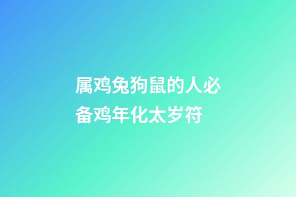 属鸡兔狗鼠的人必备鸡年化太岁符