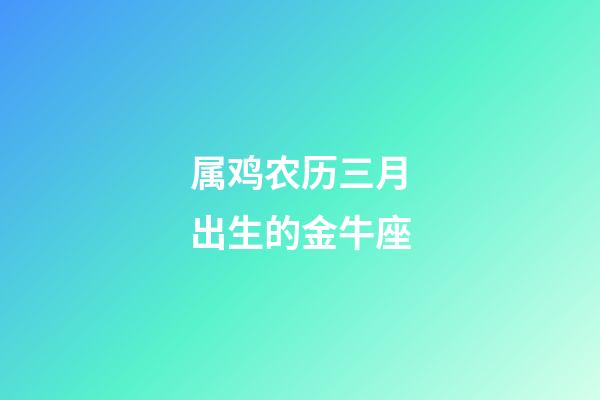 属鸡农历三月出生的金牛座-第1张-星座运势-玄机派