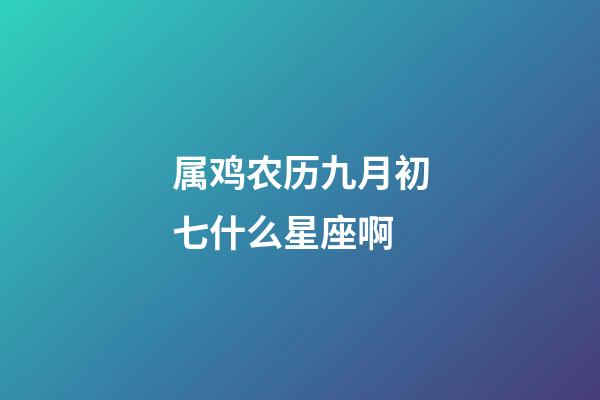 属鸡农历九月初七什么星座啊-第1张-星座运势-玄机派