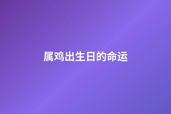 属鸡出生日的命运