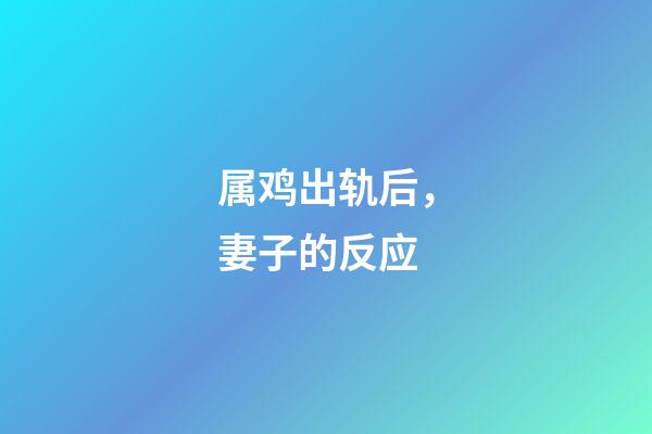 属鸡出轨后，妻子的反应