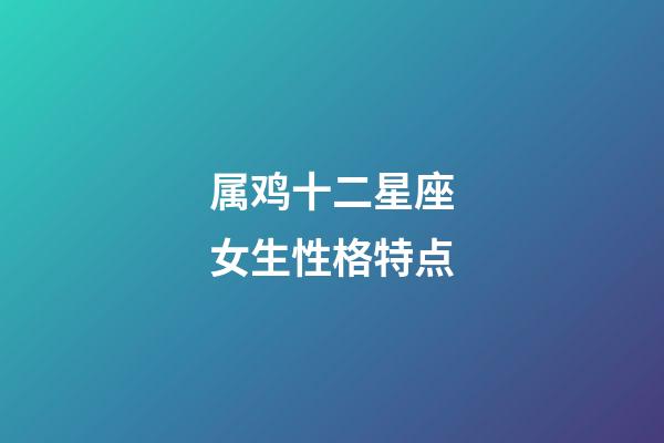 属鸡十二星座女生性格特点
