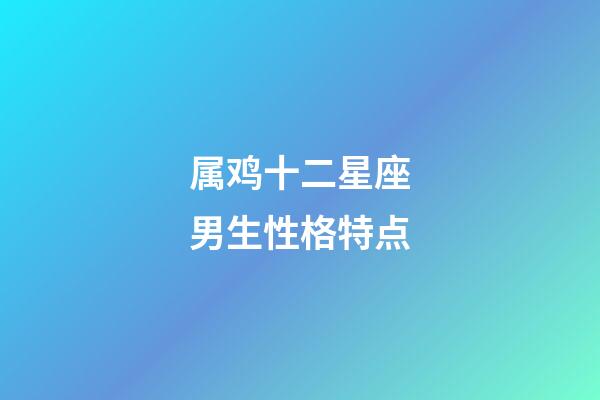 属鸡十二星座男生性格特点