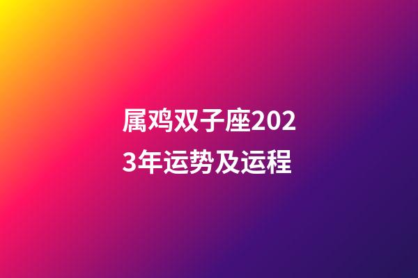 属鸡双子座2023年运势及运程-第1张-星座运势-玄机派
