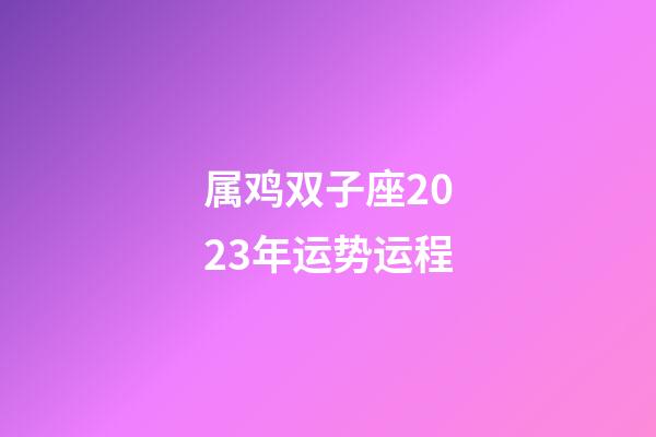 属鸡双子座2023年运势运程-第1张-星座运势-玄机派