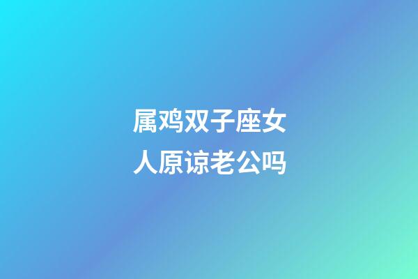 属鸡双子座女人原谅老公吗-第1张-星座运势-玄机派