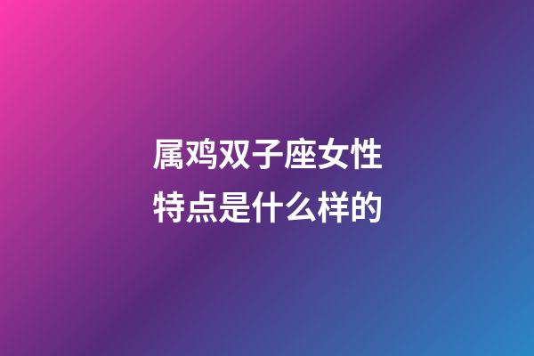 属鸡双子座女性特点是什么样的-第1张-星座运势-玄机派