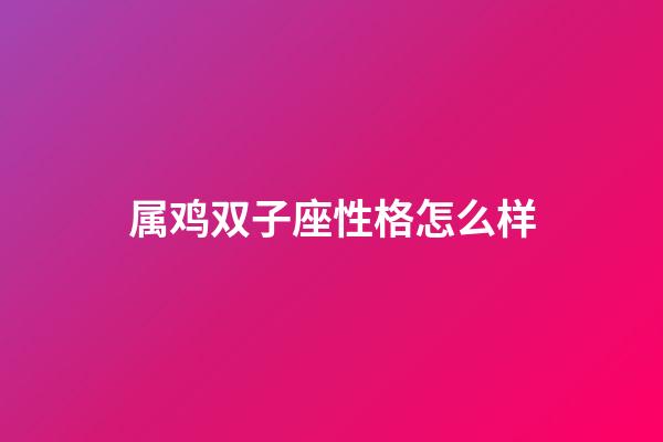 属鸡双子座性格怎么样-第1张-星座运势-玄机派