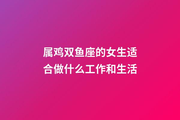 属鸡双鱼座的女生适合做什么工作和生活-第1张-星座运势-玄机派