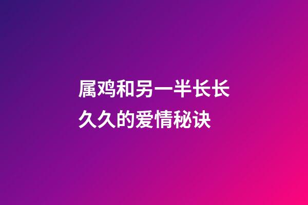 属鸡和另一半长长久久的爱情秘诀