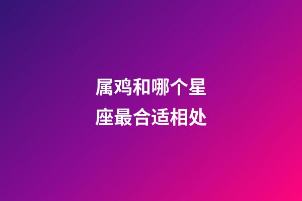 属鸡和哪个星座最合适相处-第1张-星座运势-玄机派