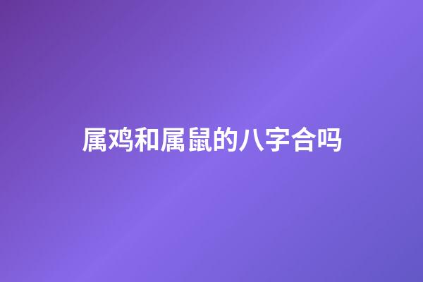 属鸡和属鼠的八字合吗