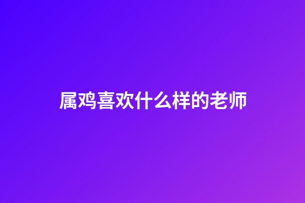 属鸡喜欢什么样的老师