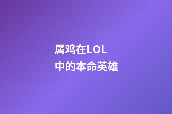 属鸡在LOL中的本命英雄