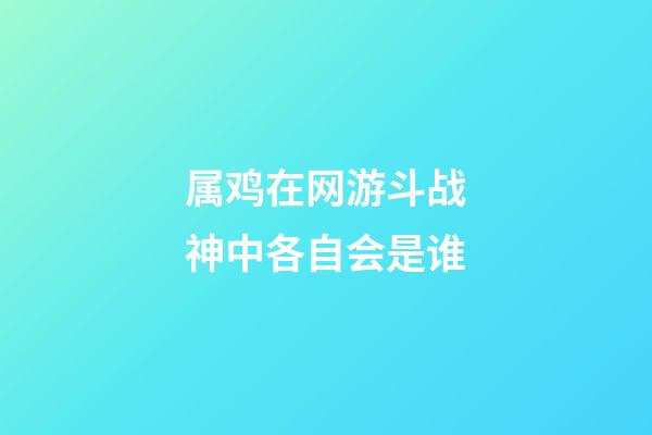 属鸡在网游斗战神中各自会是谁