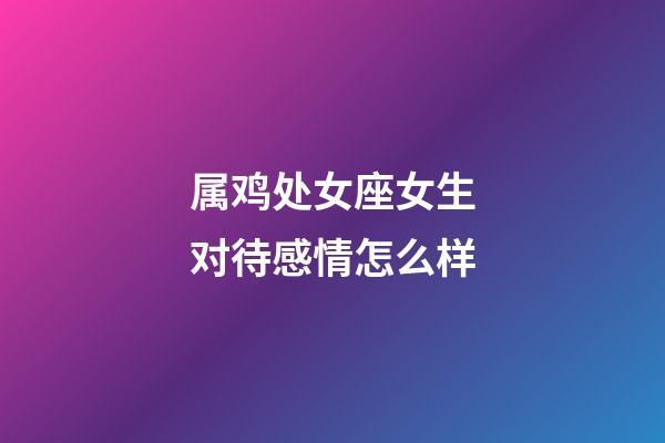 属鸡处女座女生对待感情怎么样-第1张-星座运势-玄机派