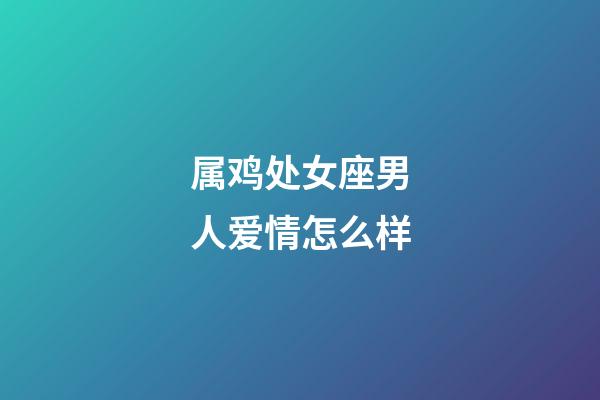 属鸡处女座男人爱情怎么样-第1张-星座运势-玄机派