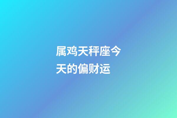 属鸡天秤座今天的偏财运-第1张-星座运势-玄机派