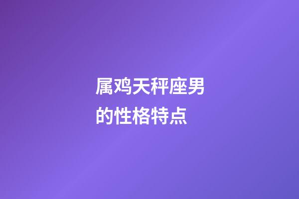 属鸡天秤座男的性格特点-第1张-星座运势-玄机派