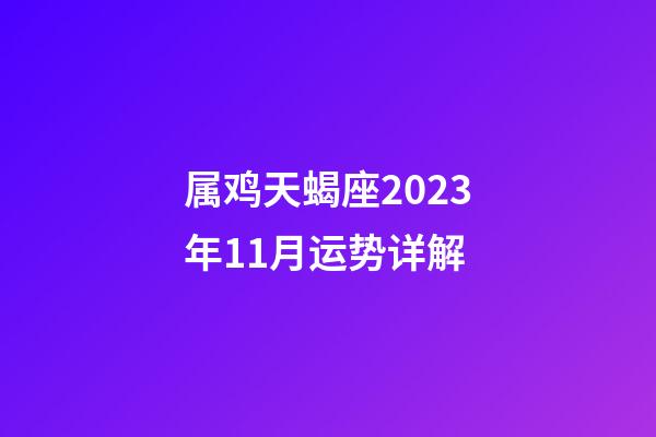 属鸡天蝎座2023年11月运势详解-第1张-星座运势-玄机派