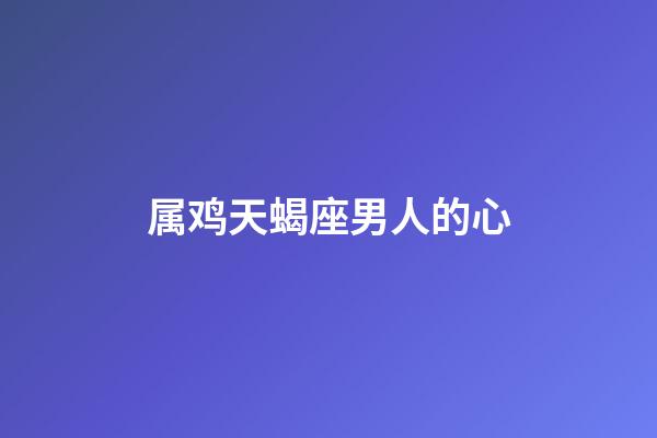 属鸡天蝎座男人的心