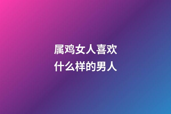 属鸡女人喜欢什么样的男人