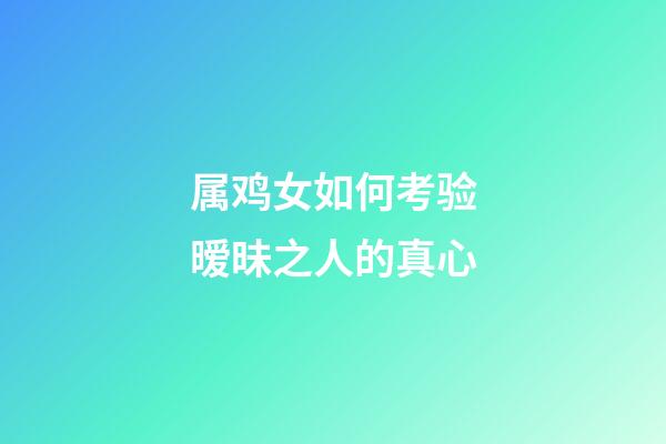 属鸡女如何考验暧昧之人的真心