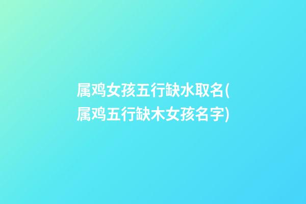 属鸡女孩五行缺水取名(属鸡五行缺木女孩名字)