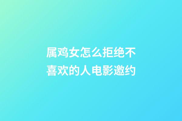 属鸡女怎么拒绝不喜欢的人电影邀约