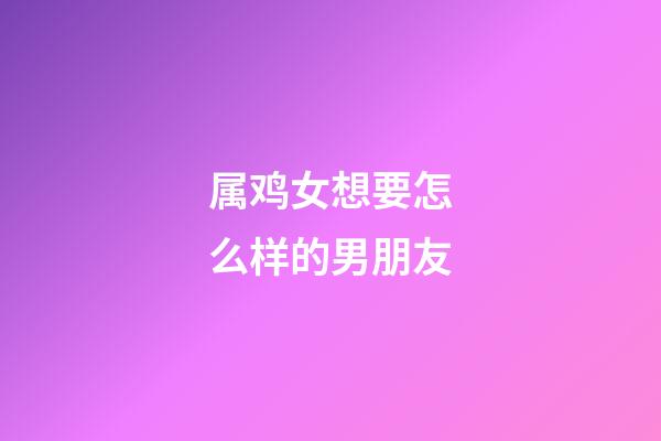 属鸡女想要怎么样的男朋友