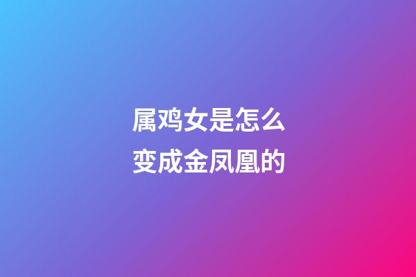 属鸡女是怎么变成金凤凰的