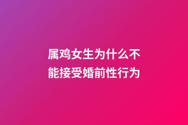 属鸡女生为什么不能接受婚前性行为