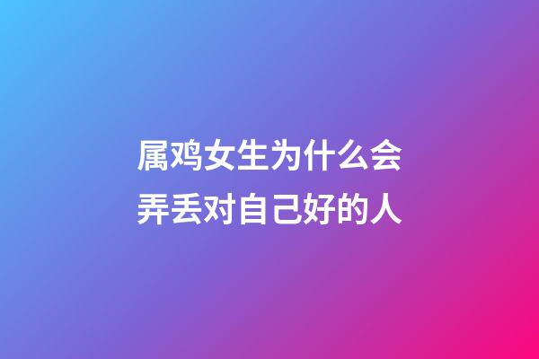 属鸡女生为什么会弄丢对自己好的人