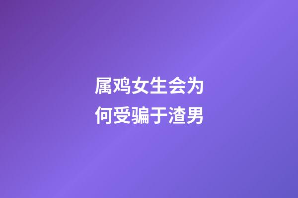 属鸡女生会为何受骗于渣男