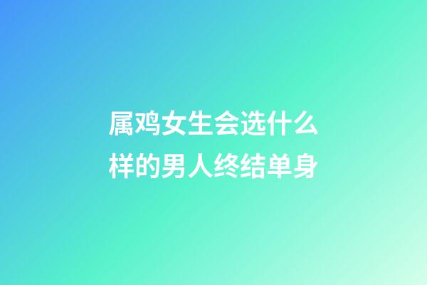 属鸡女生会选什么样的男人终结单身