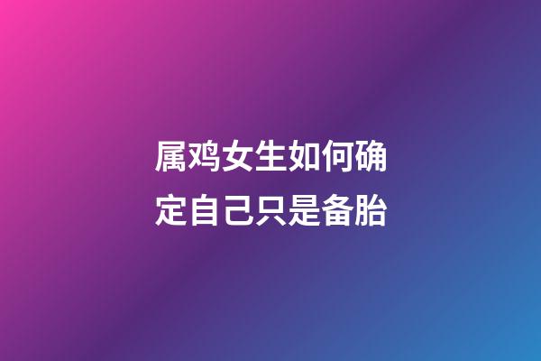 属鸡女生如何确定自己只是备胎