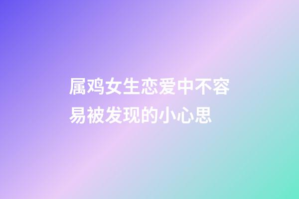 属鸡女生恋爱中不容易被发现的小心思