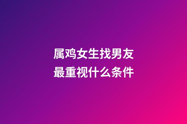 属鸡女生找男友最重视什么条件