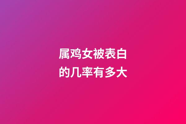 属鸡女被表白的几率有多大