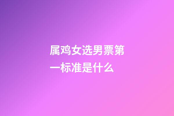 属鸡女选男票第一标准是什么