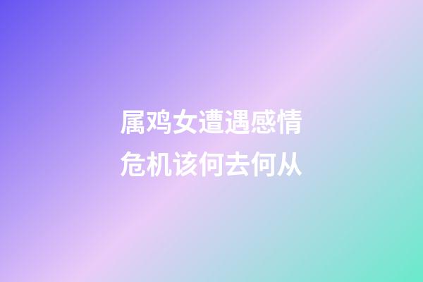 属鸡女遭遇感情危机该何去何从