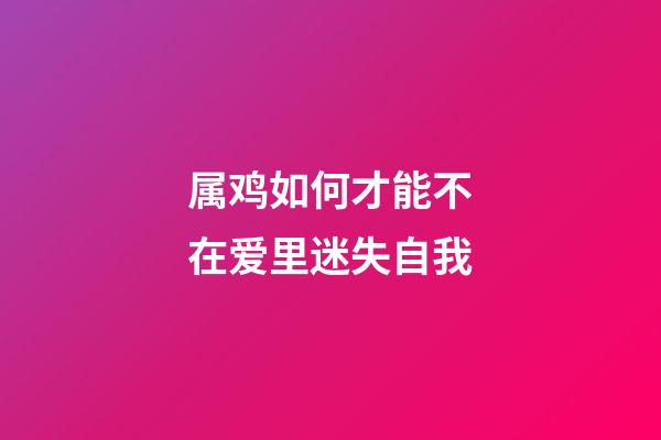 属鸡如何才能不在爱里迷失自我