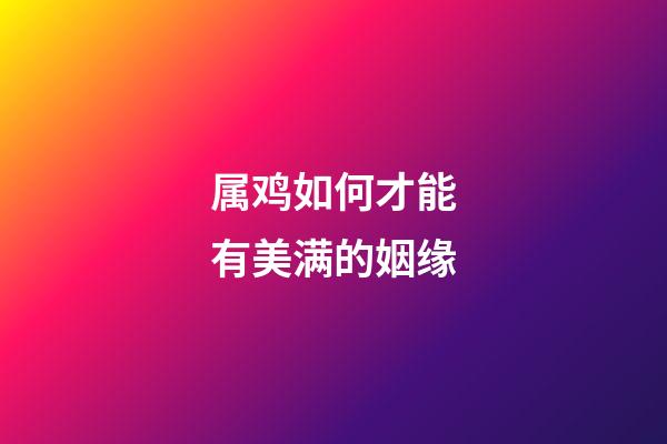 属鸡如何才能有美满的姻缘